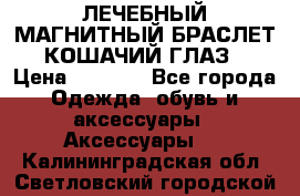 ЛЕЧЕБНЫЙ МАГНИТНЫЙ БРАСЛЕТ “КОШАЧИЙ ГЛАЗ“ › Цена ­ 5 880 - Все города Одежда, обувь и аксессуары » Аксессуары   . Калининградская обл.,Светловский городской округ 